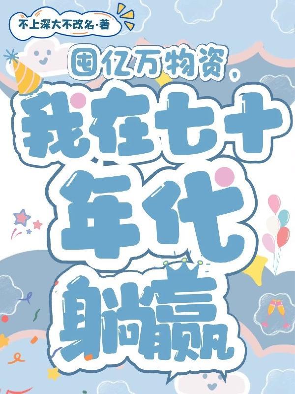 囤亿万物资我在七十年代躺赢不上深大不改名