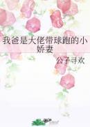 我爸是大佬带球跑的小娇妻全文免费阅读71