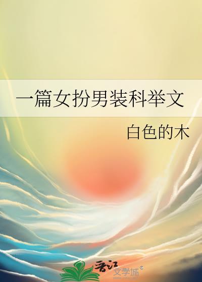 一篇女扮男装科举文by白色的木txt